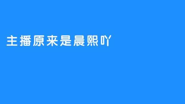 主播原来是晨熙吖，大家对此有什么看法？****