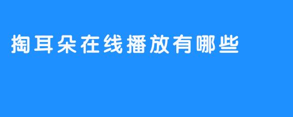 掏耳朵的在线播放有哪些平台可以观看？